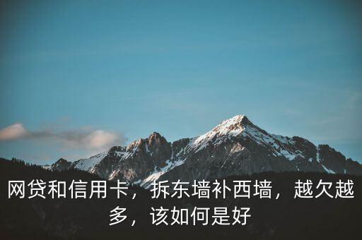 網(wǎng)貸和信用卡，拆東墻補西墻，越欠越多，該如何是好