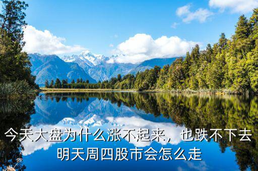 今天大盤為什么漲不起來，也跌不下去明天周四股市會怎么走