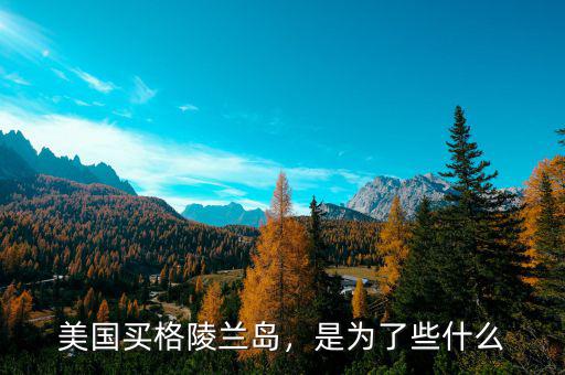 美國買格陵蘭島，是為了些什么