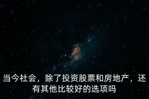 當(dāng)今社會(huì)，除了投資股票和房地產(chǎn)，還有其他比較好的選項(xiàng)嗎