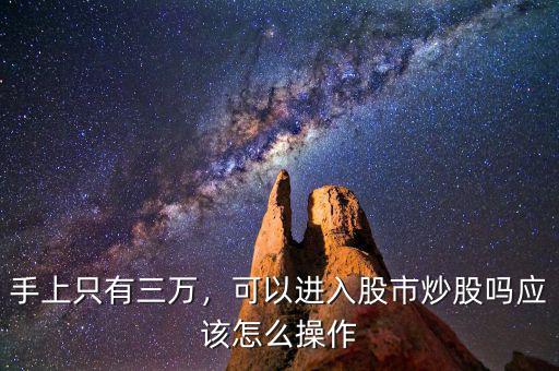 手上只有三萬，可以進(jìn)入股市炒股嗎應(yīng)該怎么操作