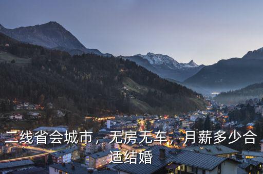 二線省會(huì)城市，無(wú)房無(wú)車(chē)，月薪多少合適結(jié)婚