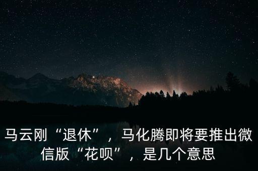 馬云剛“退休”，馬化騰即將要推出微信版“花唄”，是幾個(gè)意思