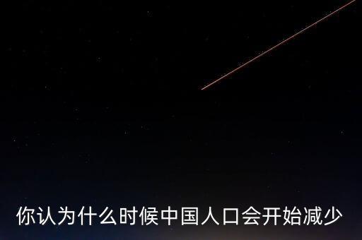 你認(rèn)為什么時(shí)候中國(guó)人口會(huì)開始減少