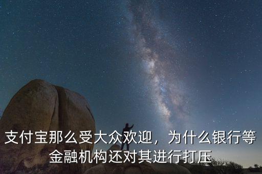 支付寶那么受大眾歡迎，為什么銀行等金融機構(gòu)還對其進行打壓