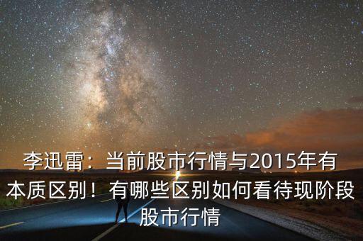 李迅雷：當前股市行情與2015年有本質(zhì)區(qū)別！有哪些區(qū)別如何看待現(xiàn)階段股市行情