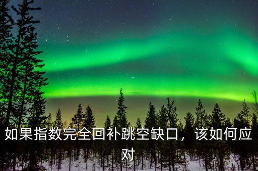 如果指數(shù)完全回補(bǔ)跳空缺口，該如何應(yīng)對