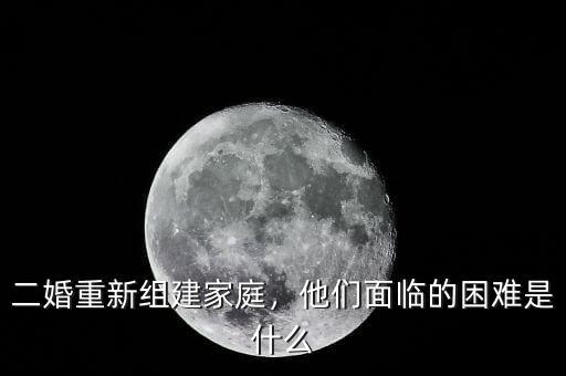 二婚重新組建家庭，他們面臨的困難是什么