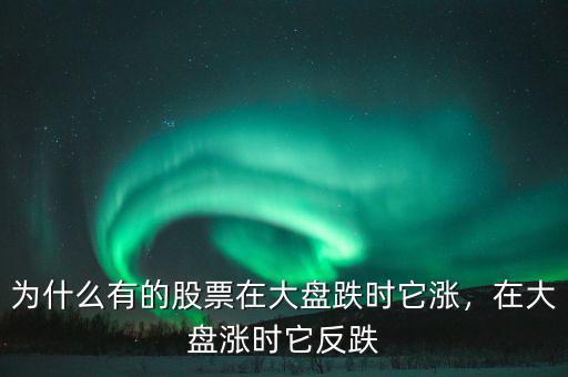 為什么有的股票在大盤跌時(shí)它漲，在大盤漲時(shí)它反跌