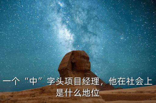 一個“中”字頭項(xiàng)目經(jīng)理，他在社會上是什么地位