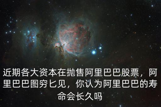近期各大資本在拋售阿里巴巴股票，阿里巴巴圖窮匕見，你認(rèn)為阿里巴巴的壽命會長久嗎