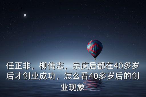 任正非，柳傳志，宗慶后都在40多歲后才創(chuàng)業(yè)成功，怎么看40多歲后的創(chuàng)業(yè)現(xiàn)象