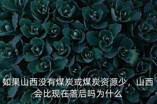 如果山西沒有煤炭或煤炭資源少，山西會比現在落后嗎為什么