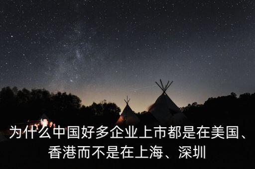 為什么中國好多企業(yè)上市都是在美國、香港而不是在上海、深圳