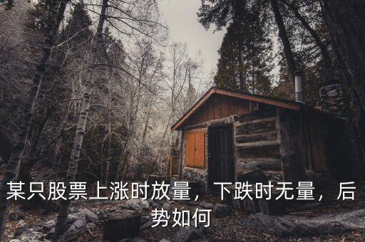 某只股票上漲時放量，下跌時無量，后勢如何