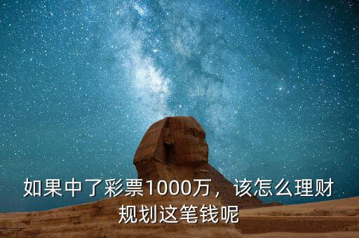 如果中了彩票1000萬(wàn)，該怎么理財(cái)規(guī)劃這筆錢呢