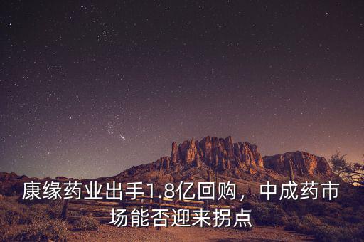 康緣藥業(yè)出手1.8億回購，中成藥市場能否迎來拐點