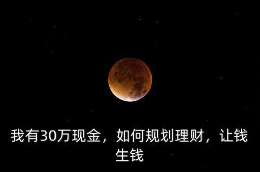 我有30萬現(xiàn)金，如何規(guī)劃理財(cái)，讓錢生錢