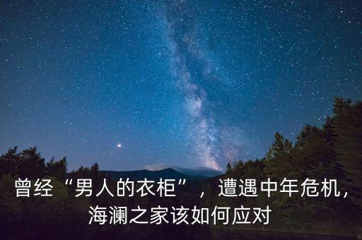 曾經(jīng)“男人的衣柜”，遭遇中年危機(jī)，海瀾之家該如何應(yīng)對(duì)