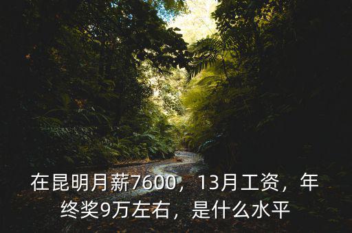 在昆明月薪7600，13月工資，年終獎9萬左右，是什么水平