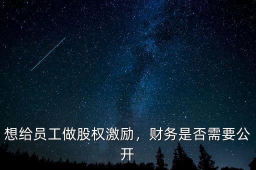 想給員工做股權激勵，財務是否需要公開