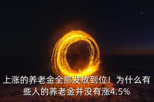 上漲的養(yǎng)老金全部發(fā)放到位！為什么有些人的養(yǎng)老金并沒有漲4.5%