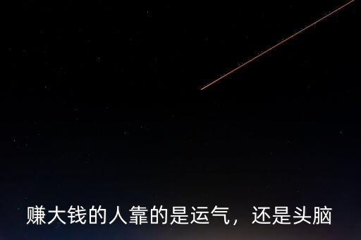 賺大錢的人靠的是運氣，還是頭腦