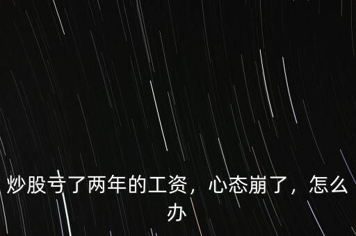 炒股虧了兩年的工資，心態(tài)崩了，怎么辦