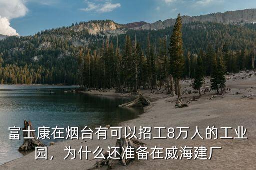 富士康在煙臺有可以招工8萬人的工業(yè)園，為什么還準(zhǔn)備在威海建廠