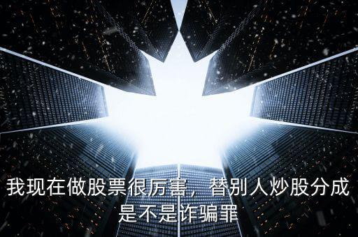 我現(xiàn)在做股票很厲害，替別人炒股分成是不是詐騙罪