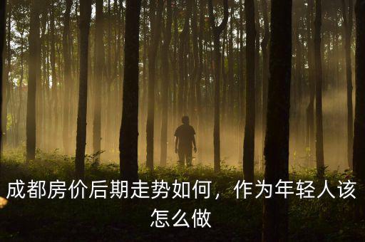 成都房?jī)r(jià)后期走勢(shì)如何，作為年輕人該怎么做
