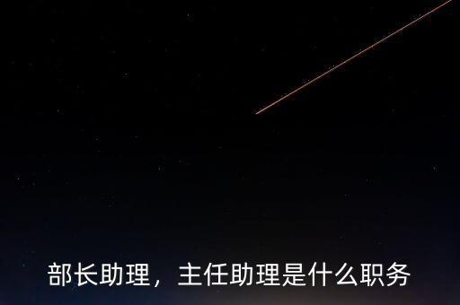 部長(zhǎng)助理，主任助理是什么職務(wù)