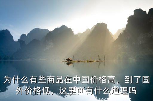 為什么有些商品在中國(guó)價(jià)格高，到了國(guó)外價(jià)格低，這里面有什么道理嗎