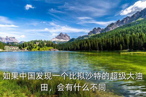 如果中國發(fā)現(xiàn)一個比擬沙特的超級大油田，會有什么不同