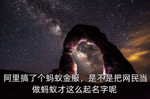 阿里搞了個螞蟻金服，是不是把網(wǎng)民當(dāng)做螞蟻才這么起名字呢