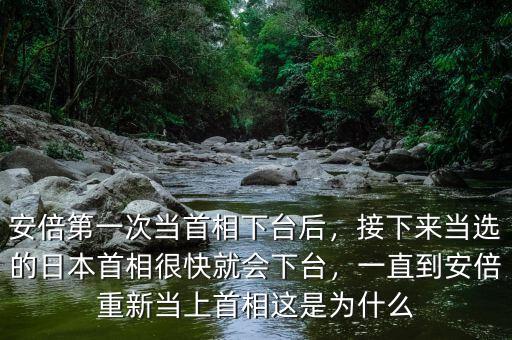安倍第一次當(dāng)首相下臺后，接下來當(dāng)選的日本首相很快就會下臺，一直到安倍重新當(dāng)上首相這是為什么