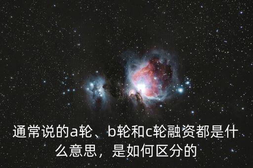 通常說的a輪、b輪和c輪融資都是什么意思，是如何區(qū)分的