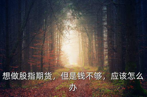 想做股指期貨，但是錢(qián)不夠，應(yīng)該怎么辦