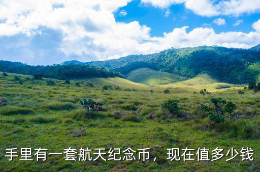 手里有一套航天紀(jì)念幣，現(xiàn)在值多少錢