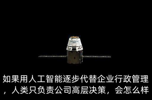 如果用人工智能逐步代替企業(yè)行政管理，人類只負(fù)責(zé)公司高層決策，會怎么樣