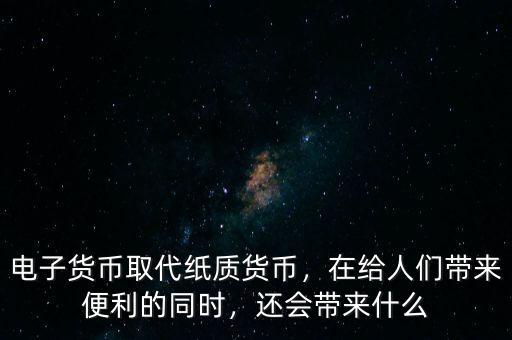 電子貨幣取代紙質(zhì)貨幣，在給人們帶來(lái)便利的同時(shí)，還會(huì)帶來(lái)什么