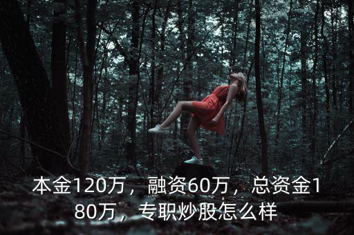 本金120萬，融資60萬，總資金180萬，專職炒股怎么樣