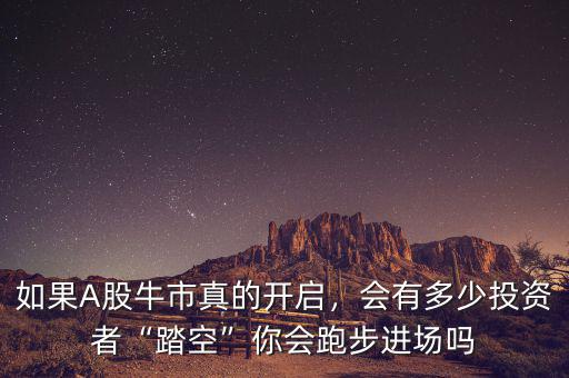 如果A股牛市真的開啟，會有多少投資者“踏空”你會跑步進場嗎