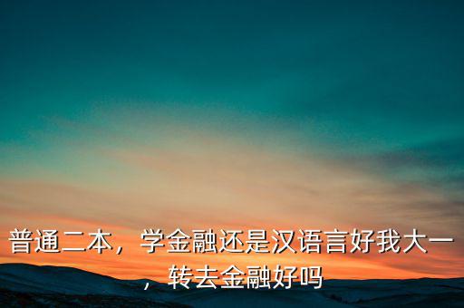 普通二本，學金融還是漢語言好我大一，轉(zhuǎn)去金融好嗎