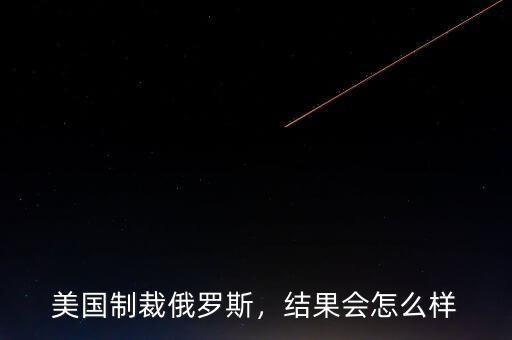 美國(guó)制裁俄羅斯，結(jié)果會(huì)怎么樣