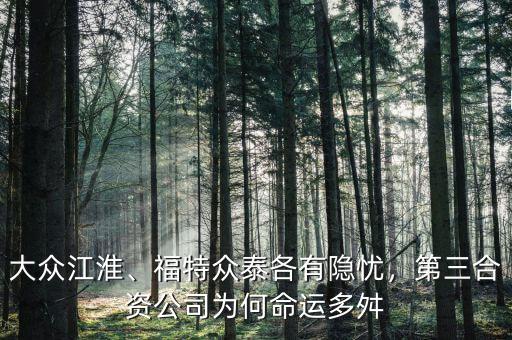 大眾江淮、福特眾泰各有隱憂，第三合資公司為何命運多舛