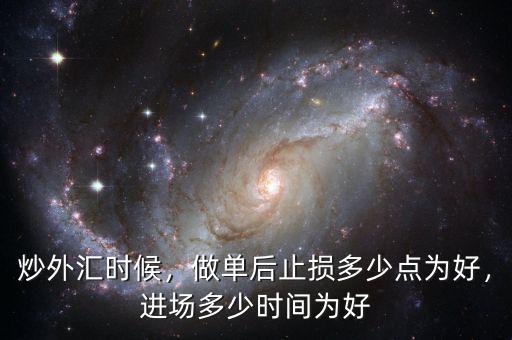 炒外匯時(shí)候，做單后止損多少點(diǎn)為好，進(jìn)場多少時(shí)間為好