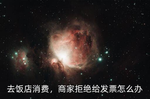 去飯店消費，商家拒絕給發(fā)票怎么辦