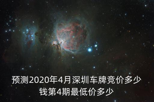 預(yù)測2020年4月深圳車牌競價(jià)多少錢第4期最低價(jià)多少