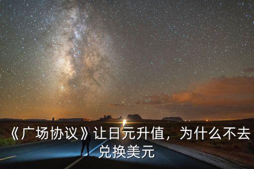 《廣場協(xié)議》讓日元升值，為什么不去兌換美元